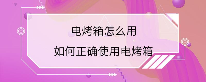 电烤箱怎么用 如何正确使用电烤箱