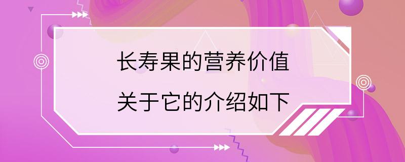 长寿果的营养价值 关于它的介绍如下