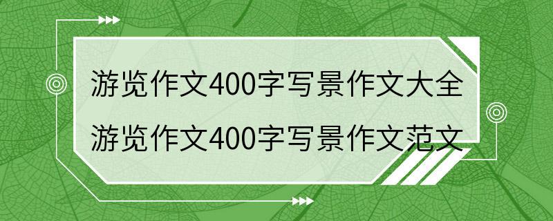 游览作文400字写景作文大全 游览作文400字写景作文范文