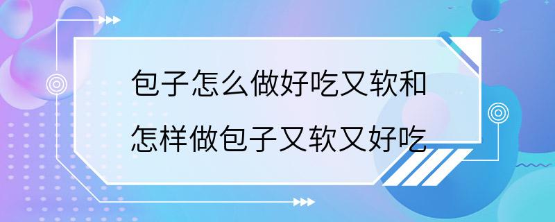 包子怎么做好吃又软和 怎样做包子又软又好吃