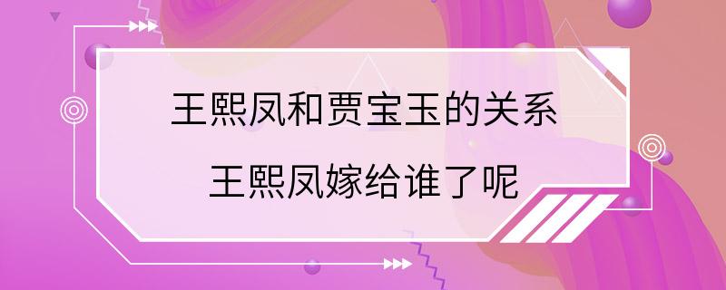 王熙凤和贾宝玉的关系 王熙凤嫁给谁了呢