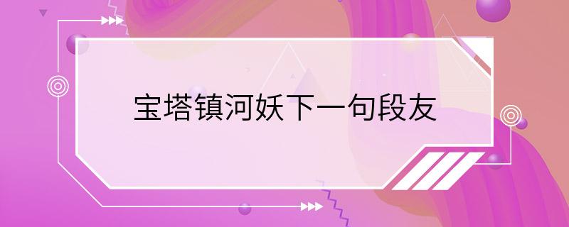 宝塔镇河妖下一句段友