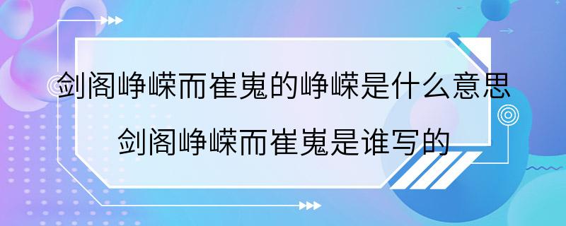 剑阁峥嵘而崔嵬的峥嵘是什么意思 剑阁峥嵘而崔嵬是谁写的