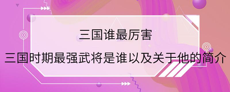 三国谁最厉害 三国时期最强武将是谁以及关于他的简介