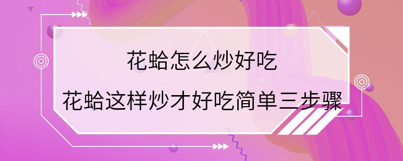 花蛤怎么炒好吃 花蛤这样炒才好吃简单三步骤