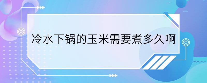 冷水下锅的玉米需要煮多久啊