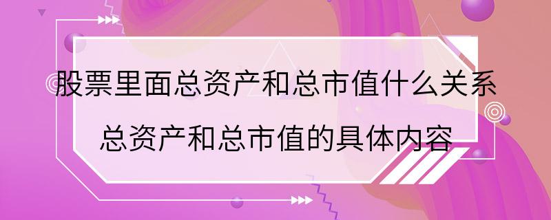 股票里面总资产和总市值什么关系 总资产和总市值的具体内容