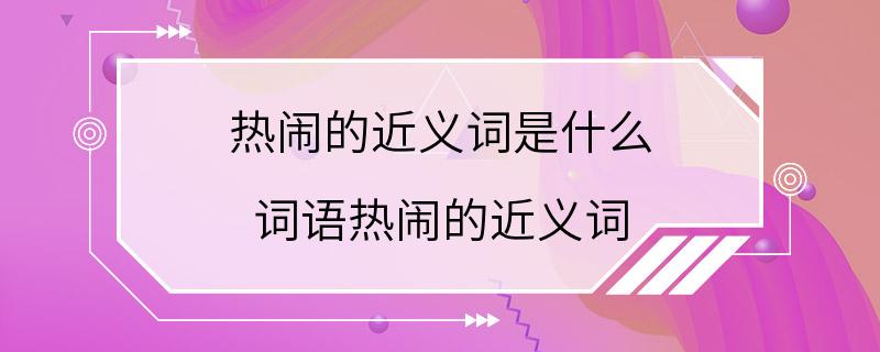 热闹的近义词是什么 词语热闹的近义词