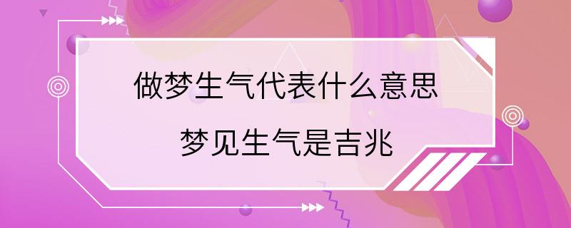 做梦生气代表什么意思 梦见生气是吉兆