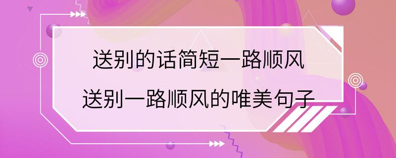 送别的话简短一路顺风 送别一路顺风的唯美句子