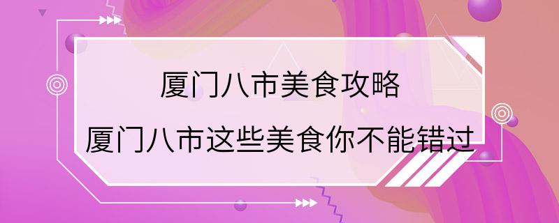 厦门八市美食攻略 厦门八市这些美食你不能错过