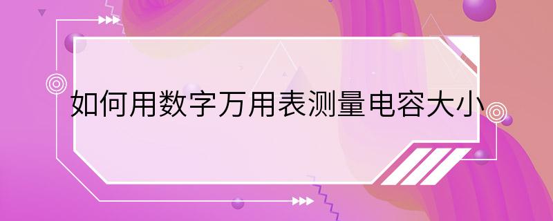 如何用数字万用表测量电容大小