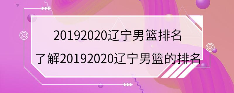 20192020辽宁男篮排名 了解20192020辽宁男篮的排名