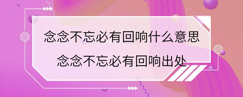 念念不忘必有回响什么意思 念念不忘必有回响出处