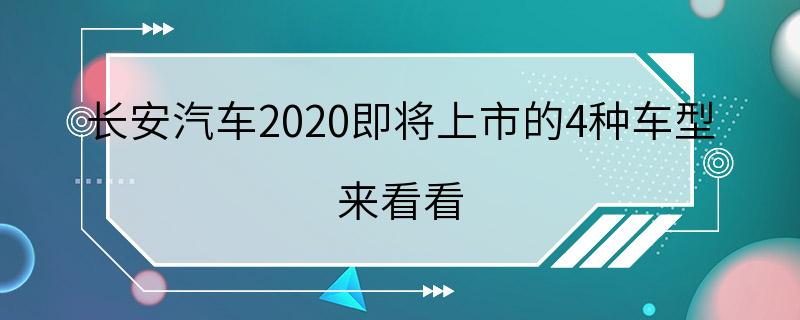 长安汽车2020即将上市的4种车型 来看看