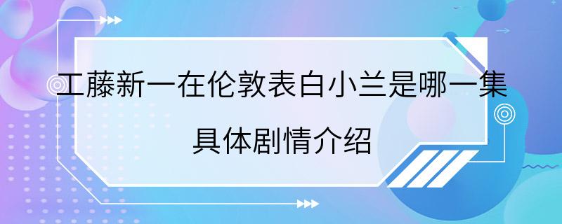 工藤新一在伦敦表白小兰是哪一集 具体剧情介绍