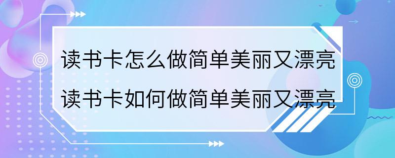 读书卡怎么做简单美丽又漂亮 读书卡如何做简单美丽又漂亮