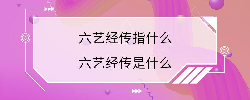 六艺经传指什么 六艺经传是什么