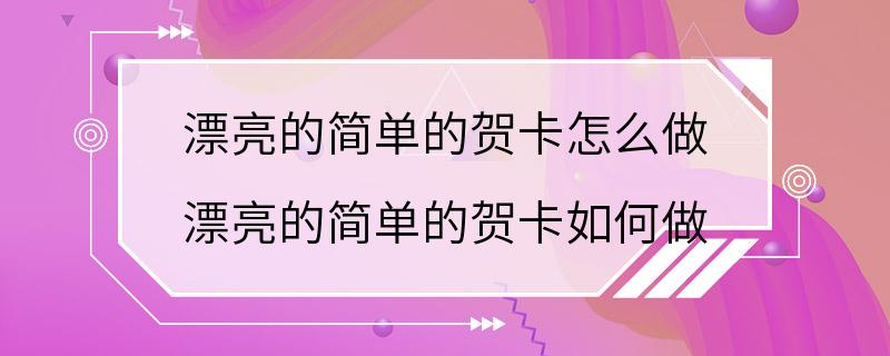 漂亮的简单的贺卡怎么做 漂亮的简单的贺卡如何做