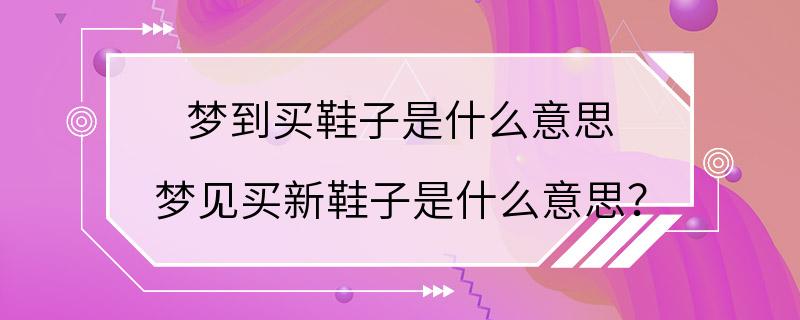 梦到买鞋子是什么意思 梦见买新鞋子是什么意思？