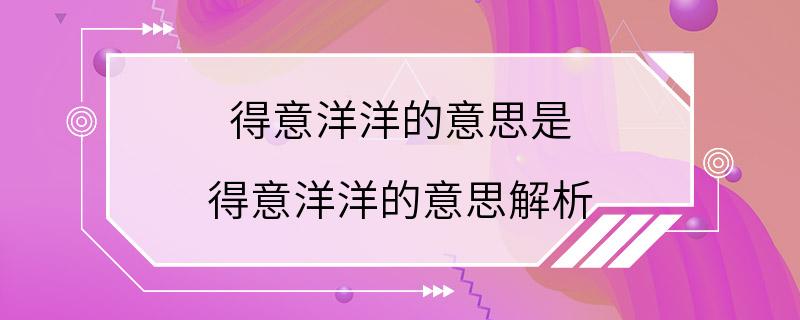 得意洋洋的意思是 得意洋洋的意思解析