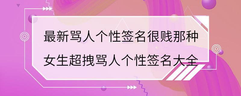 最新骂人个性签名很贱那种 女生超拽骂人个性签名大全