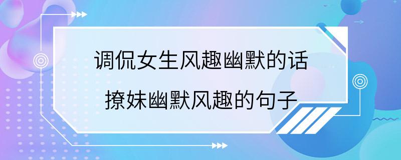 调侃女生风趣幽默的话 撩妹幽默风趣的句子