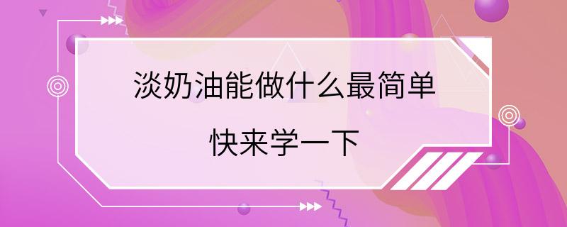 淡奶油能做什么最简单 快来学一下