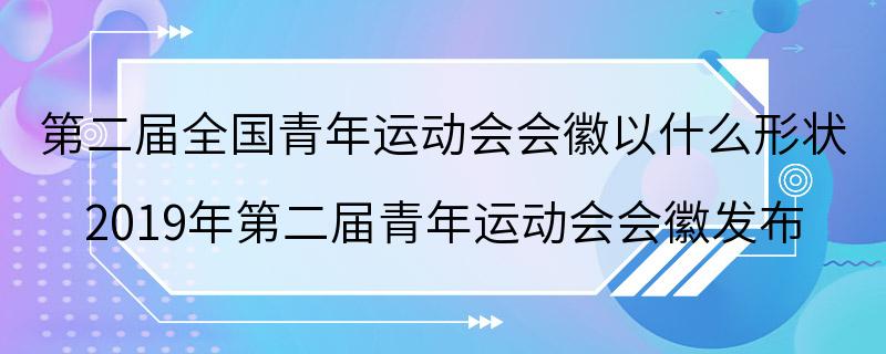 第二届全国青年运动会会徽以什么形状 2019年第二届青年运动会会徽发布