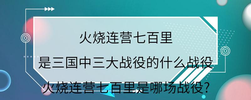 火烧连营七百里 是三国中三大战役的什么战役 火烧连营七百里是哪场战役?