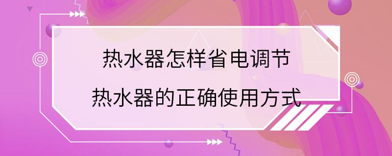 热水器怎样省电调节 热水器的正确使用方式