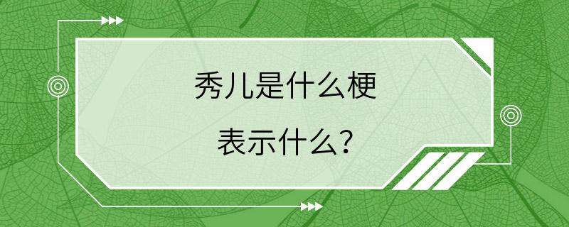 秀儿是什么梗 表示什么？