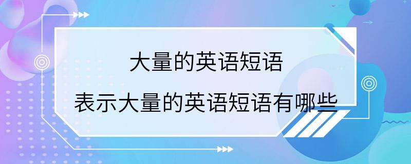 大量的英语短语 表示大量的英语短语有哪些