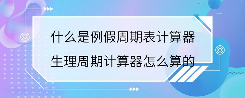 什么是例假周期表计算器 生理周期计算器怎么算的