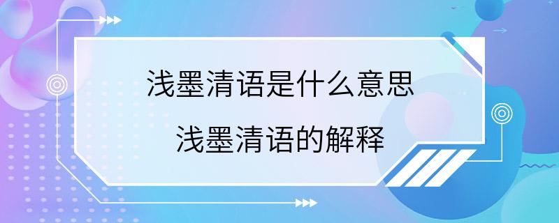 浅墨清语是什么意思 浅墨清语的解释