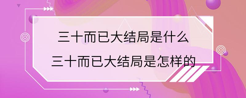 三十而已大结局是什么 三十而已大结局是怎样的