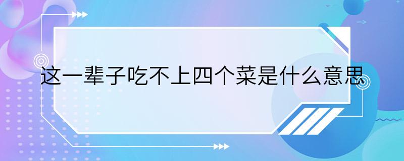 这一辈子吃不上四个菜是什么意思