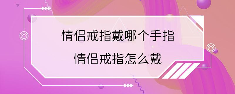 情侣戒指戴哪个手指 情侣戒指怎么戴