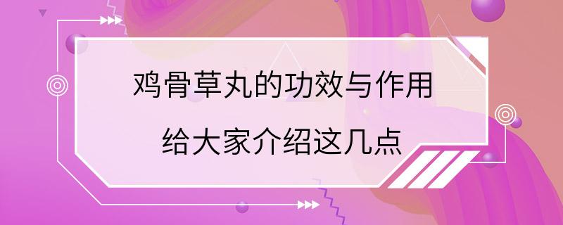 鸡骨草丸的功效与作用 给大家介绍这几点