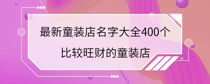 最新童装店名字大全400个 比较旺财的童装店