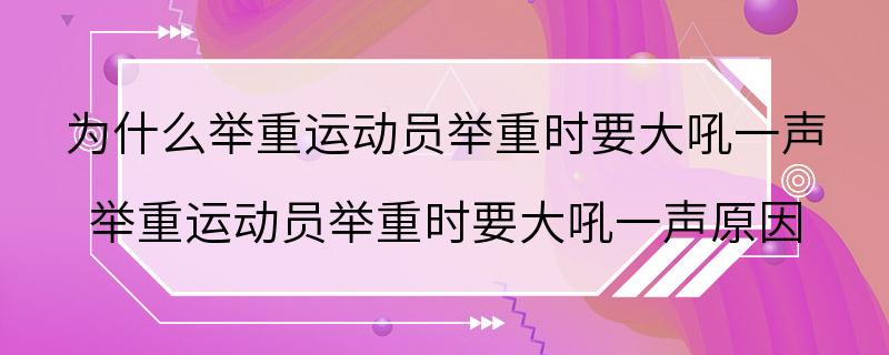 为什么举重运动员举重时要大吼一声 举重运动员举重时要大吼一声原因