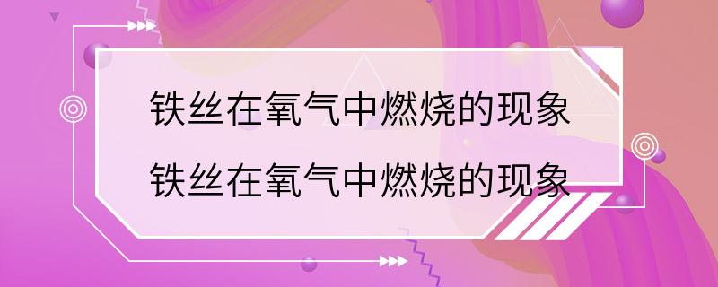 铁丝在氧气中燃烧的现象 铁丝在氧气中燃烧的现象