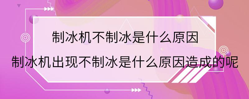 制冰机不制冰是什么原因 制冰机出现不制冰是什么原因造成的呢