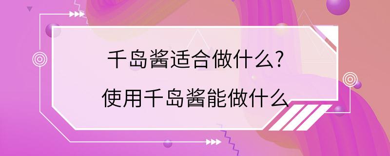 千岛酱适合做什么? 使用千岛酱能做什么