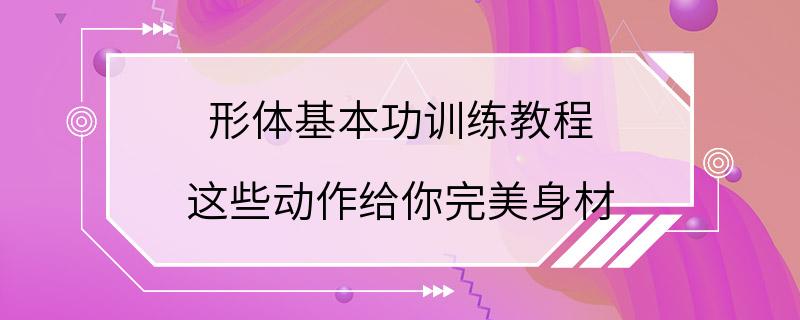 形体基本功训练教程 这些动作给你完美身材