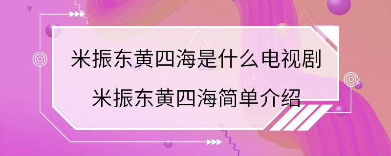 米振东黄四海是什么电视剧 米振东黄四海简单介绍