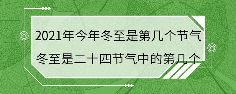 2021年今年冬至是第几个节气 冬至是二十四节气中的第几个