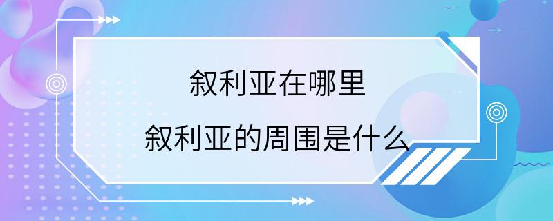 叙利亚在哪里 叙利亚的周围是什么