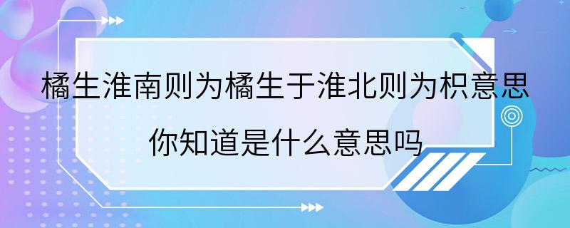 橘生淮南则为橘生于淮北则为枳意思 你知道是什么意思吗