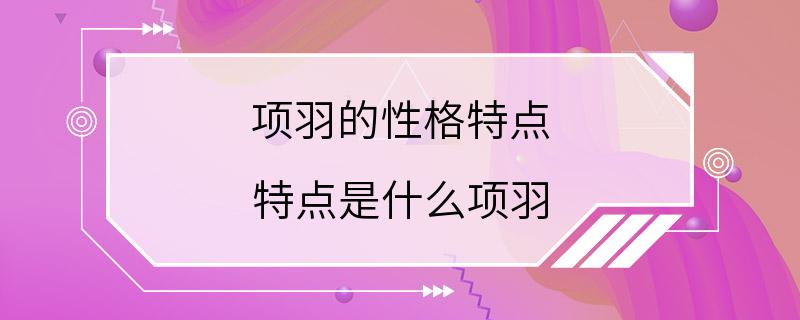 项羽的性格特点 特点是什么项羽